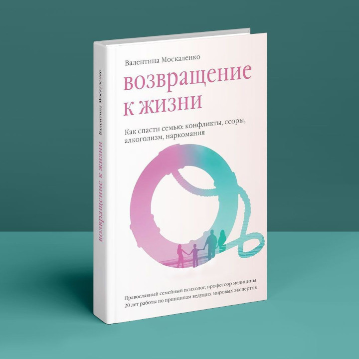 Возвращение к жизни. Как спасти семью: конфликты, ссоры, алкоголизм, наркомания. Валентина Москаленко
