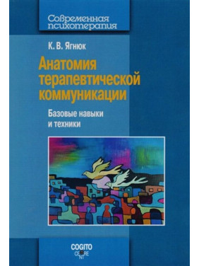 Анатомия терапевтической коммуникации. Базовые навыки и техники. Навчальний посібник. Костянтин Ягнюк