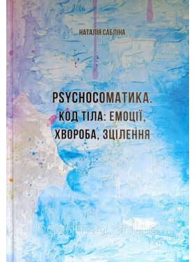 Psychoсоматіка. Код тіла: емоції, хвороба, зцілення. Наталія Сабліна
