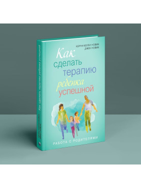 Как сделать терапию ребенка успешной. Работа с родителями. Керрі Келлі Новік, Джек Новік