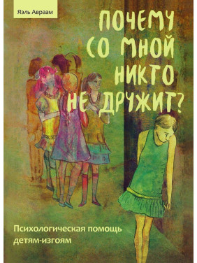 Почему со мной никто не дружит? Психологическая помощь детям-изгоям. Яель Авраам