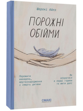 Порожні обійми. Пережити викидень, мертвонародження і смерть дитини. Як впоратися в перші години та жити далі. Шерокі Айлз