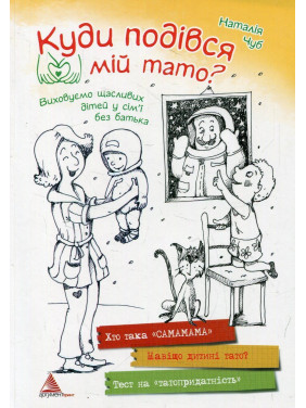 Куди подівся мiй тато? Виховуємо щасливих дітей у сім'ї без батька. Наталія Чуб