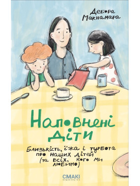 Наповнені діти. Близькість, їжа і турбота про наших дітей (та всіх, кого ми любимо). Дебора Макнамара