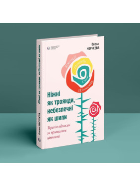 Ніжні як троянди, небезпечні як шипи. Терапія відносин за принципом цінності. Олена Корнєєва