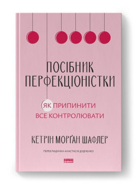 Посібник перфекціоністки. Як перестати все контролювати. Кетрін Морґан Шафлер