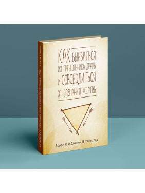 Как вырваться из треугольника драмы и избавиться от сознания жертвы. Баррі К. Вайнхолд, Дженей Б. Вайнхолд