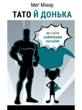 Тато й донька. Як стати найкращим батьком. Меґ Мікер