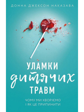 Уламки дитячих травм. Чому ми хворіємо і як це припинити. Донна Джексон Наказава