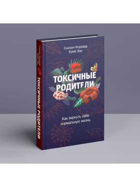 Токсичные родители: Как вернуть себе нормальную жизнь. Сьюзан Форвард, Крейг Бак