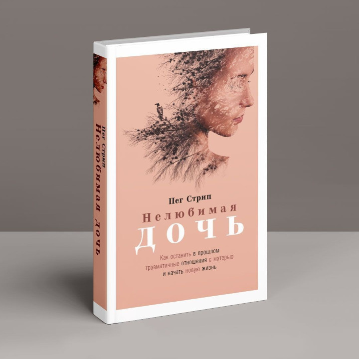Нелюбимая дочь: Как оставить в прошлом травматичные отношения с матерью и начать новую жизнь. Пег Стріп
