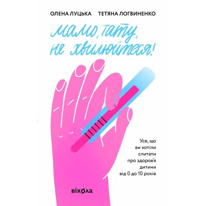 Мамо, тату, не хвилюйтеся! Усе, що ви хотіли спитати про здоров'я дитини від 0 до 10 років. Олена Луцька, Тетяна Логвиненко