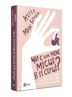 Чи є для мене місце в її серці? Як позбутися згубного впливу нарцистичної матері. Керіл Мак-Брайд