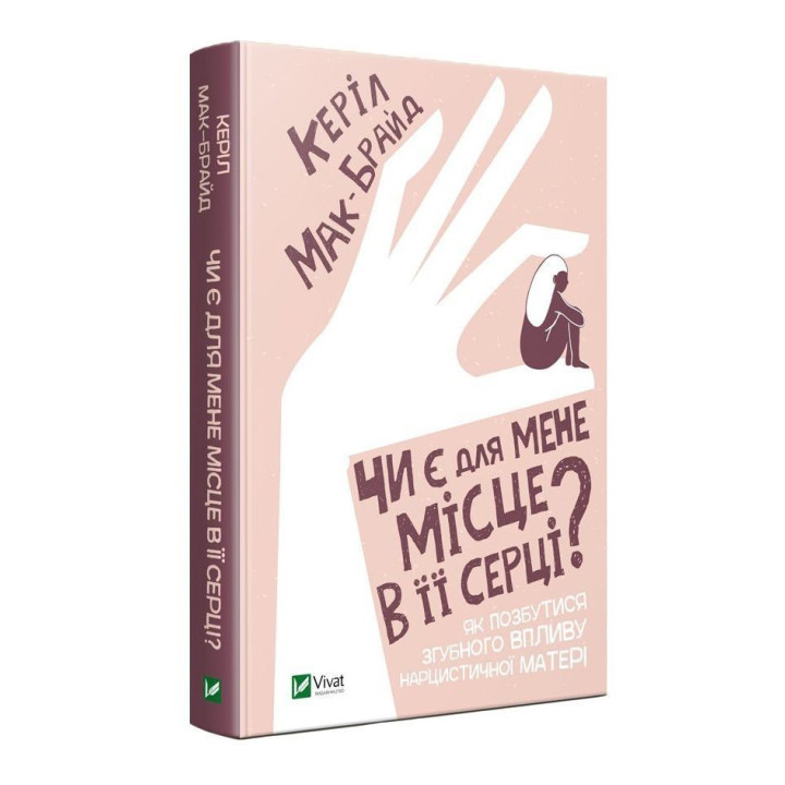 Чи є для мене місце в її серці? Як позбутися згубного впливу нарцистичної матері. Керіл Мак-Брайд