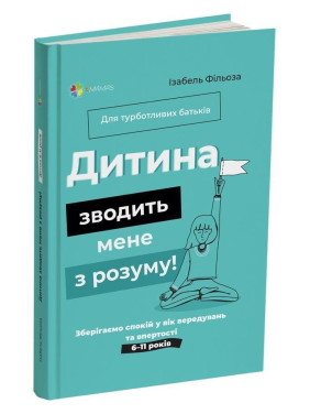 Дитина зводить мене з розуму! Зберігаємо спокій у вік вередувань та впертості. 6-11 років. Ізабель Фільоза