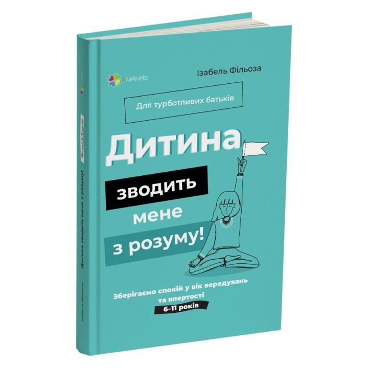 Дитина зводить мене з розуму! Зберігаємо спокій у вік вередувань та впертості. 6-11 років. Ізабель Фільоза