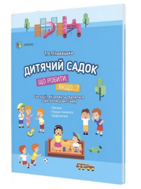 Для турботливих батьків. Дитячий садок. Що робити, якщо..? Ситуації, які можуть трапитися з дитиною у дитсадку. Тетяна Главацька