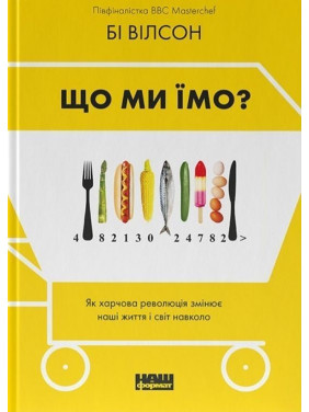 Що ми їмо? Як харчова революція змінює наші життя і світ навколо. Бі Вілсон