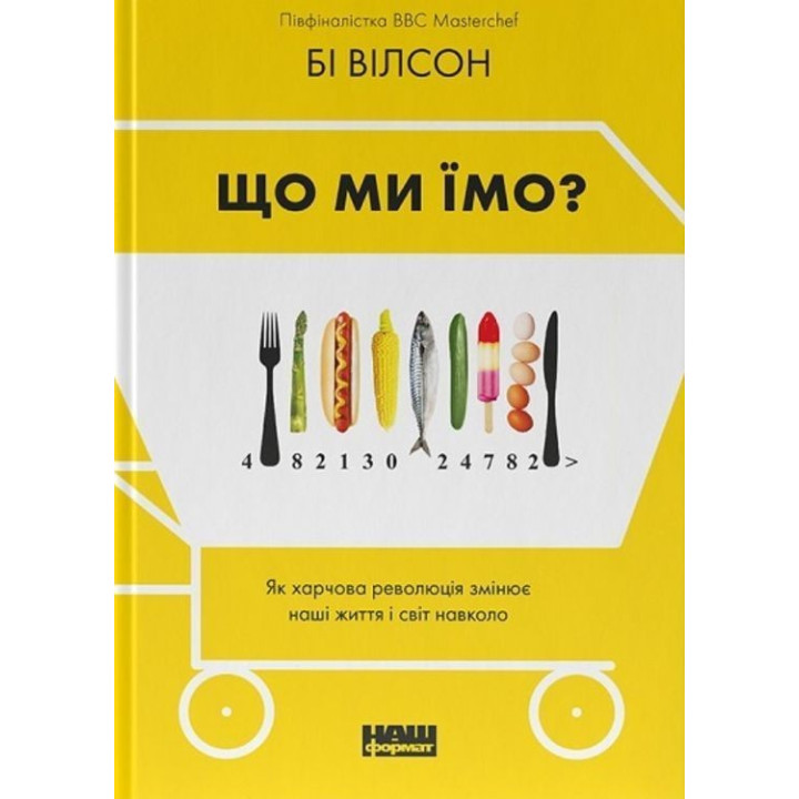 Що ми їмо? Як харчова революція змінює наші життя і світ навколо. Бі Вілсон