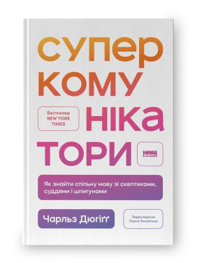 Суперкомунікатори. Як знайти спільну мову зі скептиками, суддями і шпигунами. Чарльз Дюгіґґ