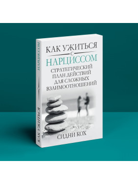 Как ужиться с нарциссом. Стратегический план действий для сложных взаимоотношений. Сідні Кох