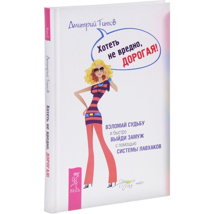 Хотеть не вредно, дорогая! Взломай судьбу и быстро выйди замуж с помощью системы лавхаков. Дмитро Тітов