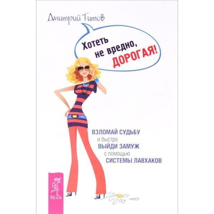 Хотеть не вредно, дорогая! Взломай судьбу и быстро выйди замуж с помощью системы лавхаков. Дмитро Тітов