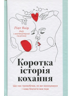 Коротка історія кохання. Що нас приваблює, як ми закохуємося і чому біологія все псує. Ліат Якір