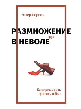 Размножение в неволе: Как примирить эротику и быт. Естер Перель