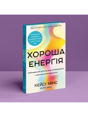 Хороша енергія. Неймовірний зв’язок між метаболізмом і невичерпним здоров’ям. Кейсі Мінс, Келлі Мінс
