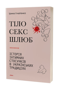 Тіло, секс, шлюб. Історія інтимних стосунків в українських традиціях. Ірина Ігнатенко
