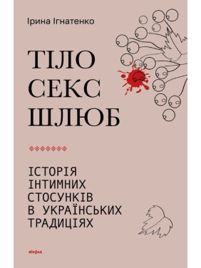 Тіло, секс, шлюб. Історія інтимних стосунків в українських традиціях. Ірина Ігнатенко