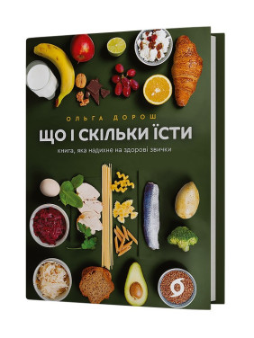 Що і скільки їсти. Книга, яка надихне на здорові звички. Ольга Дорош