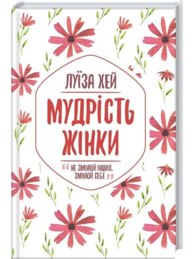 Мудрість жінки. Не змінюй інших, змінюй себе. Луїза Хей