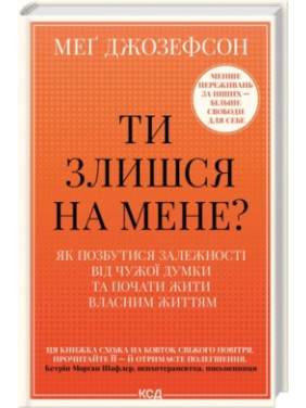 Ти злишся на мене? Як позбутися залежності від чужої думки та почати жити власним життям. Меґ Джозеф