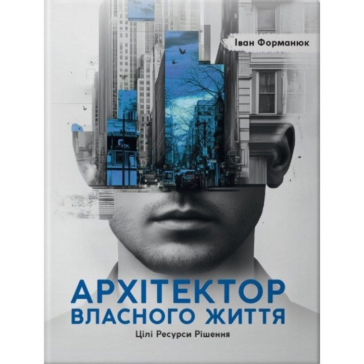 Архітектор власного життя: Цілі. Ресурси. Рішення. Іван Форманюк