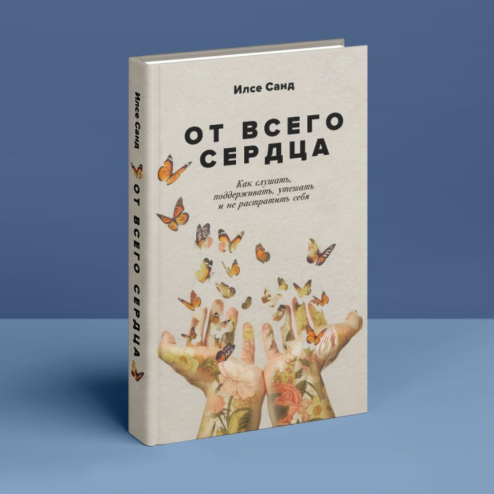 От всего сердца: Как слушать, поддерживать, утешать и не растратить себя. Ілсе Санд
