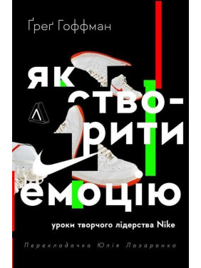 Як створити емоцію. Уроки творчого лідерства Nike. Ґреґ Гоффман