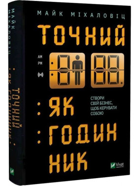 Точний як годинник. Створи свій бізнес, щоб керувати собою. Майк Міхаловіц