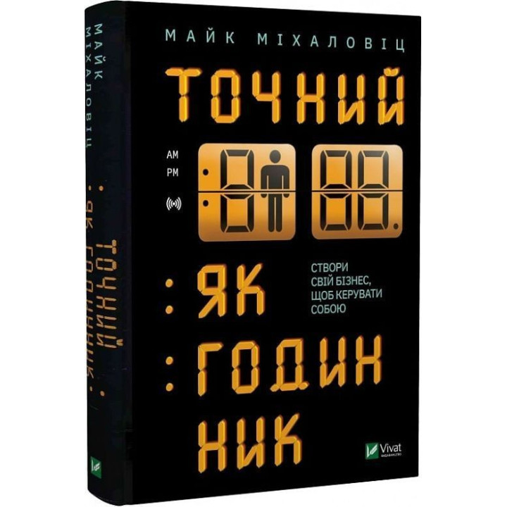 Точний як годинник. Створи свій бізнес, щоб керувати собою. Майк Міхаловіц