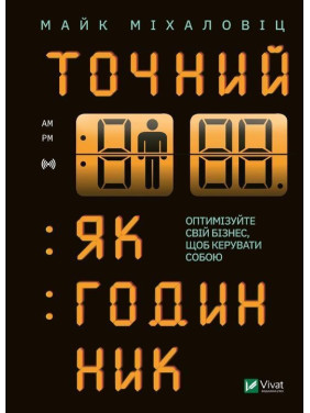 Точний як годинник. Створи свій бізнес, щоб керувати собою. Майк Міхаловіц
