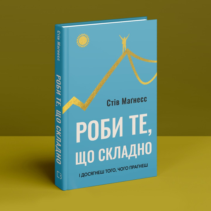 Роби те, що складно. І досягнеш того, чого прагнеш. Стів Маґнесс