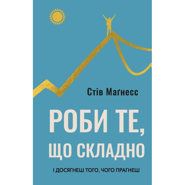 Роби те, що складно. І досягнеш того, чого прагнеш. Стів Маґнесс