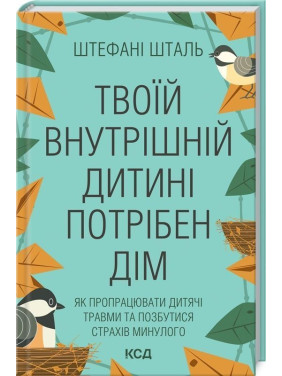 Твоїй внутрішній дитині потрібен дім. Як пропрацювати дитячі травми та позбутися страхів минулого. Штефані Шталь