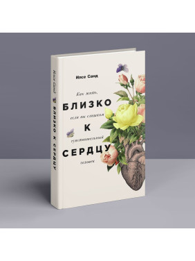 Близко к сердцу: Как жить, если вы слишком чувствительный человек. Ілсе Санд