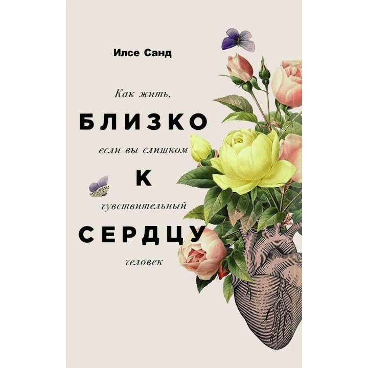 Близко к сердцу: Как жить, если вы слишком чувствительный человек. Ілсе Санд