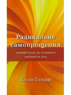 Радикальне Самопрощення. Прямий шлях до істинного прийняття себе. Колін Тіппінг