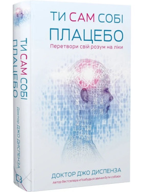 Ти сам собі плацебо. Перетвори свій розум на ліки. Джо Диспенза