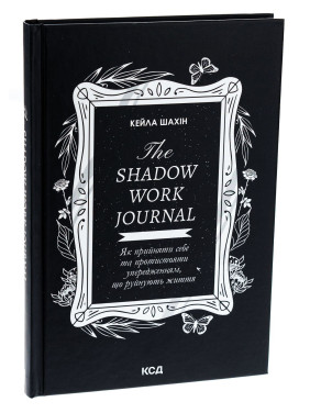 The Shadow Work Journal. Як прийняти себе та протистояти упередженням, що руйнують життя. Кейла Шахін