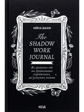 The Shadow Work Journal. Як прийняти себе та протистояти упередженням, що руйнують життя. Кейла Шахін